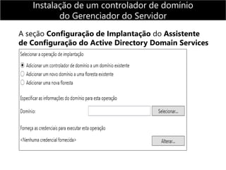 A seção Configuração de Implantação do Assistente
de Configuração do Active Directory Domain Services
Instalação de um controlador de domínio
do Gerenciador do Servidor
 