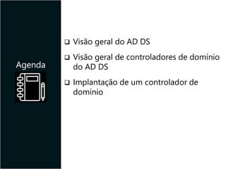  Visão geral do AD DS
 Visão geral de controladores de domínio
do AD DS
 Implantação de um controlador de
domínio
Agenda
 