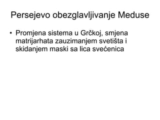 Persejevo obezglavljivanje Meduse Promjena sistema u Grčkoj, smjena matrijarhata zauzimanjem svetišta i skidanjem maski sa lica svećenica 