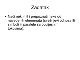 Zadatak Naći neki mit i prepoznati neke od navedenih elemenata (svežnjevi odnosa ili simboli ili paralele sa povijesnim tokovima). 