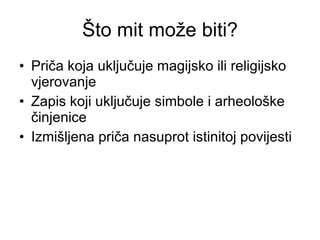Što mit može biti? Priča koja uključuje magijsko ili religijsko vjerovanje Zapis koji uključuje simbole i arheološke činjenice Izmišljena priča nasuprot istinitoj povijesti 