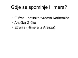 Gdje se spominje Himera? Eufrat – hetitska tvrđava Karkemiša Antička Grčka Etrurija (Himera iz Arezza) 