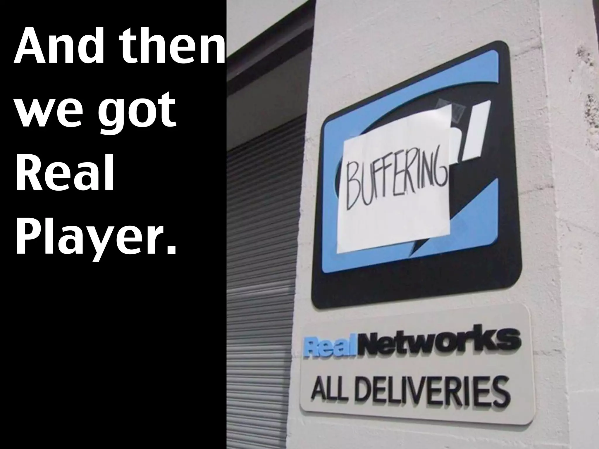 And then
we got
Real
Player.
 