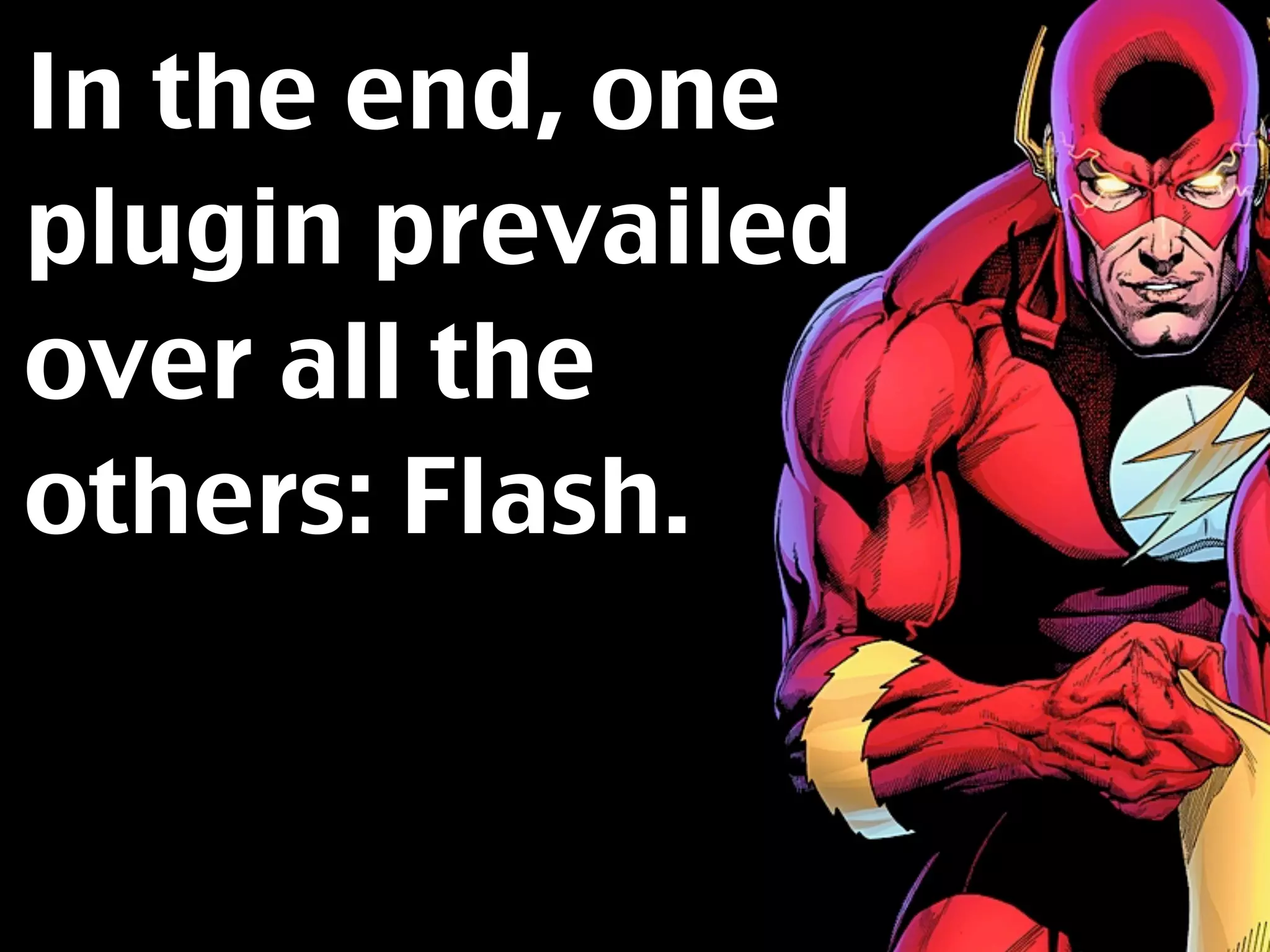 In the end, one
plugin prevailed
over all the
others: Flash.
 