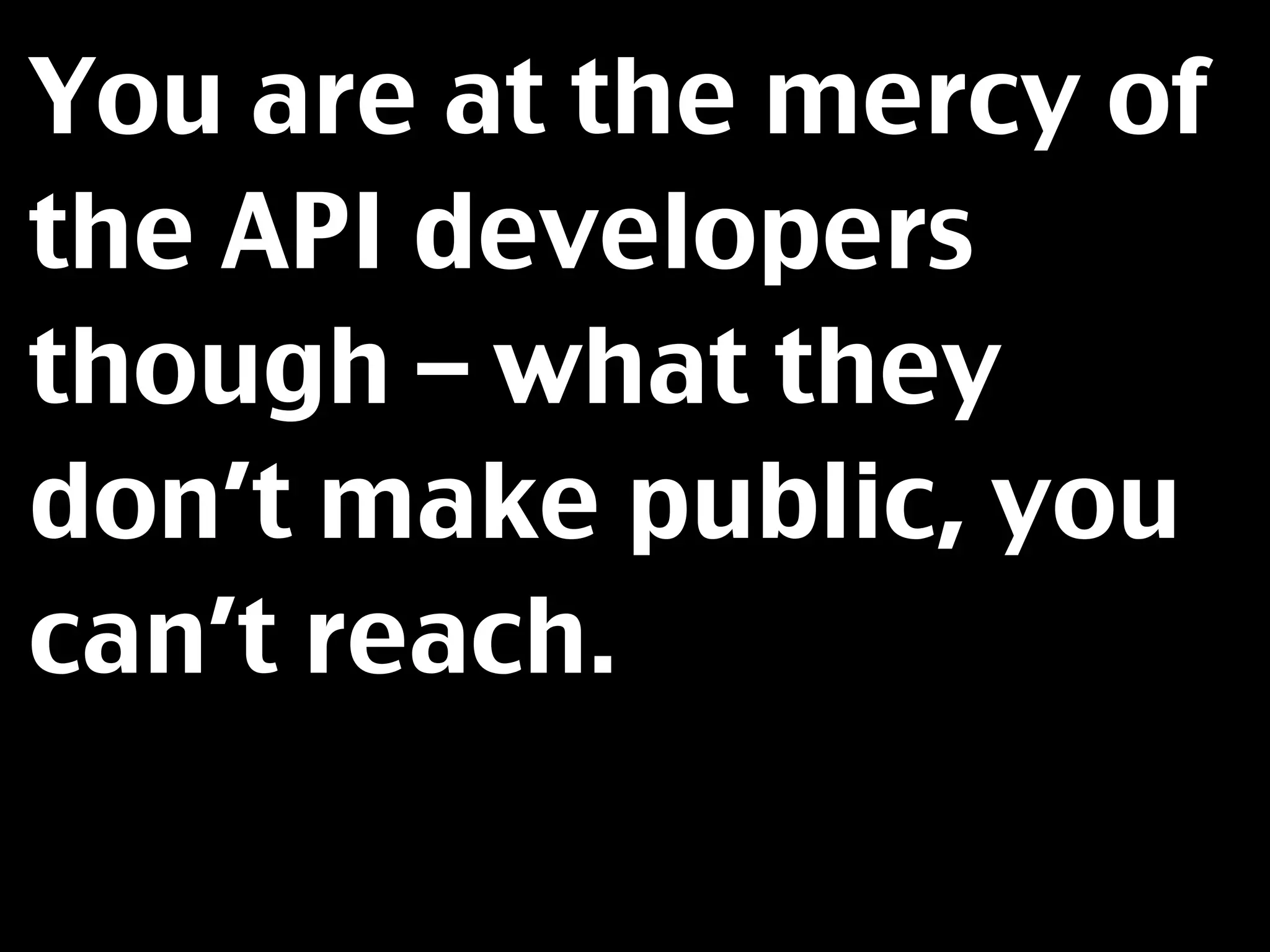 You are at the mercy of
the API developers
though – what they
don’t make public, you
can’t reach.
 