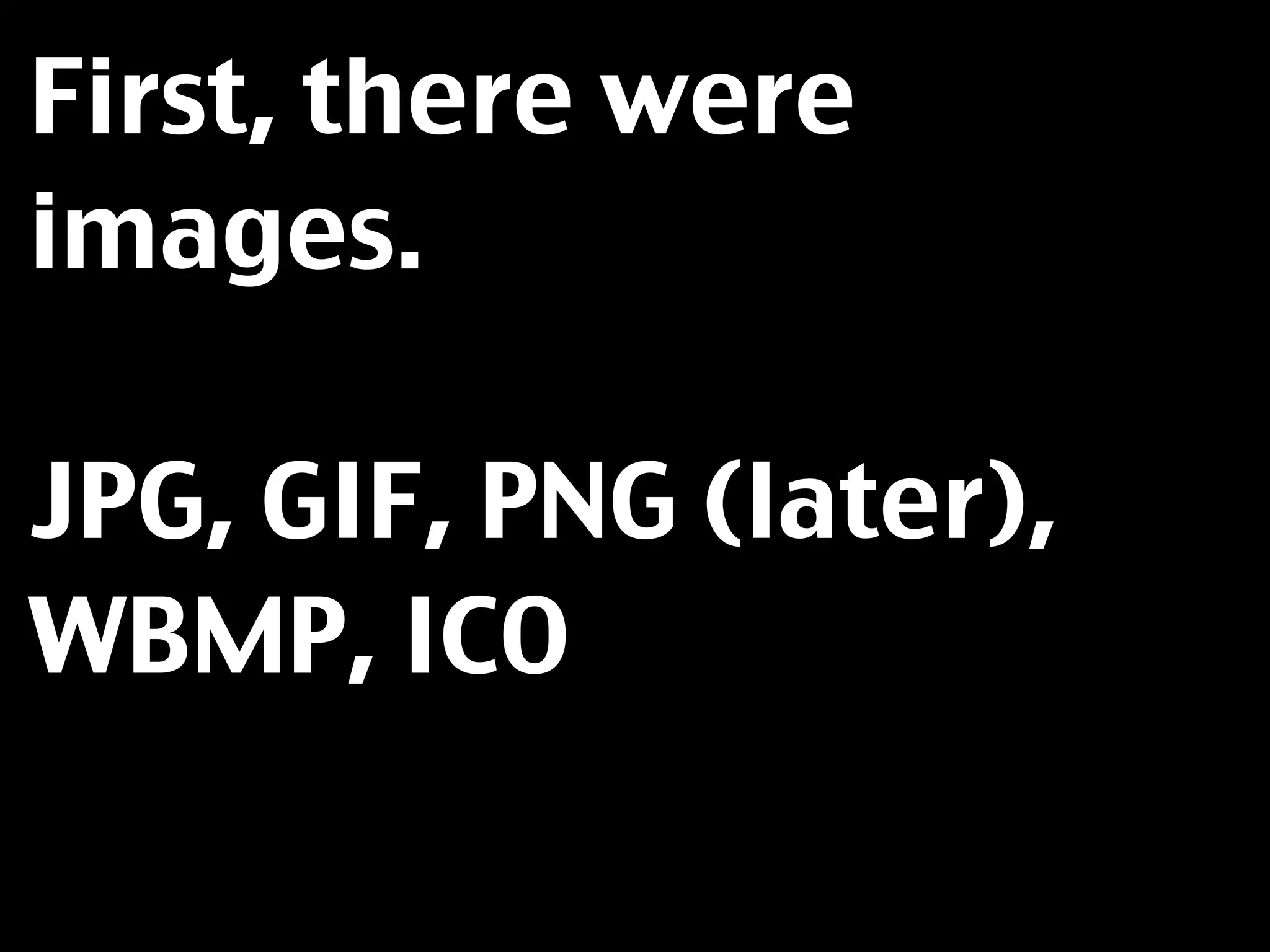 First, there were
images.

JPG, GIF, PNG (later),
WBMP, ICO
 