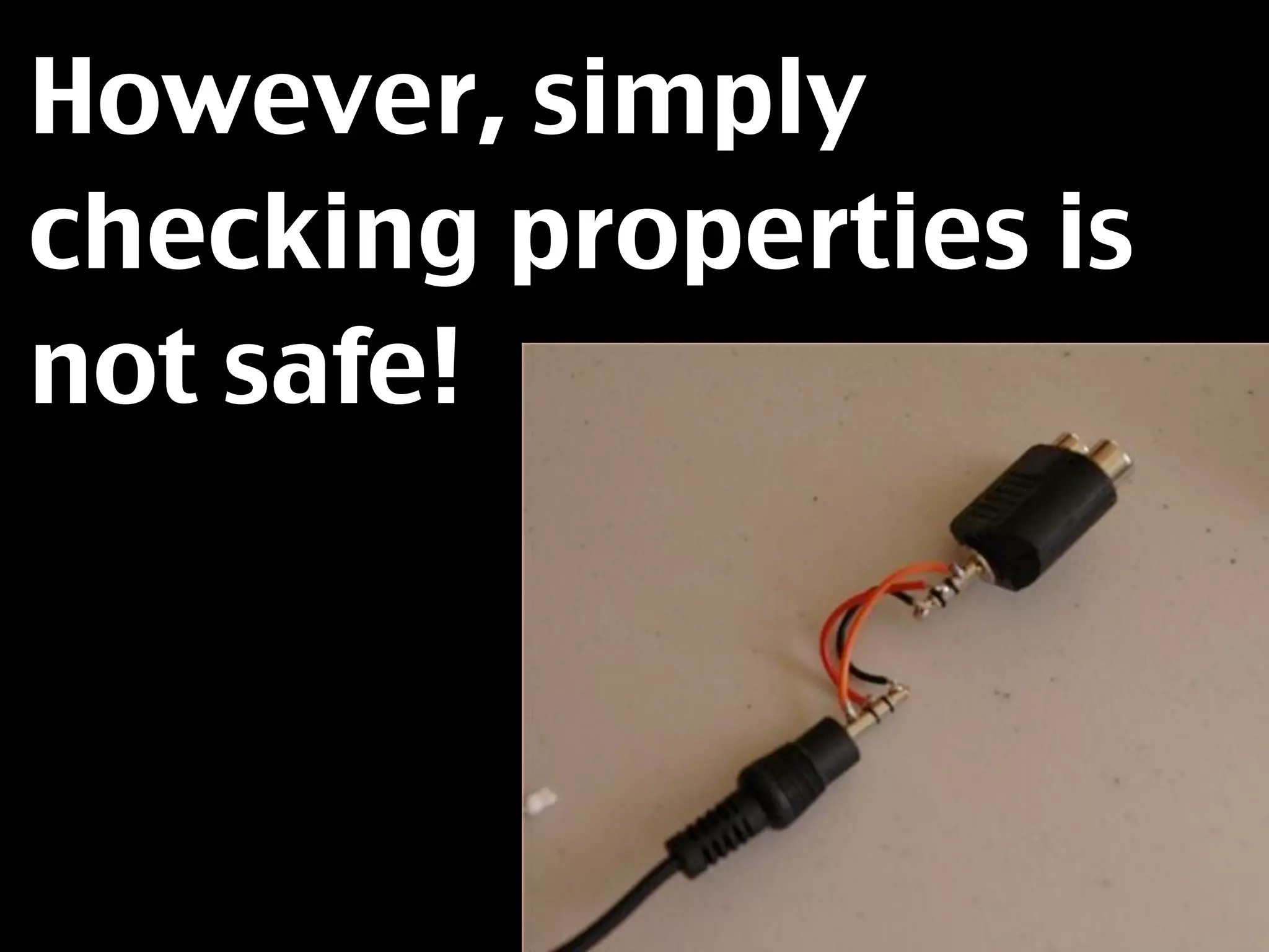 However, simply
checking properties is
not safe!
 