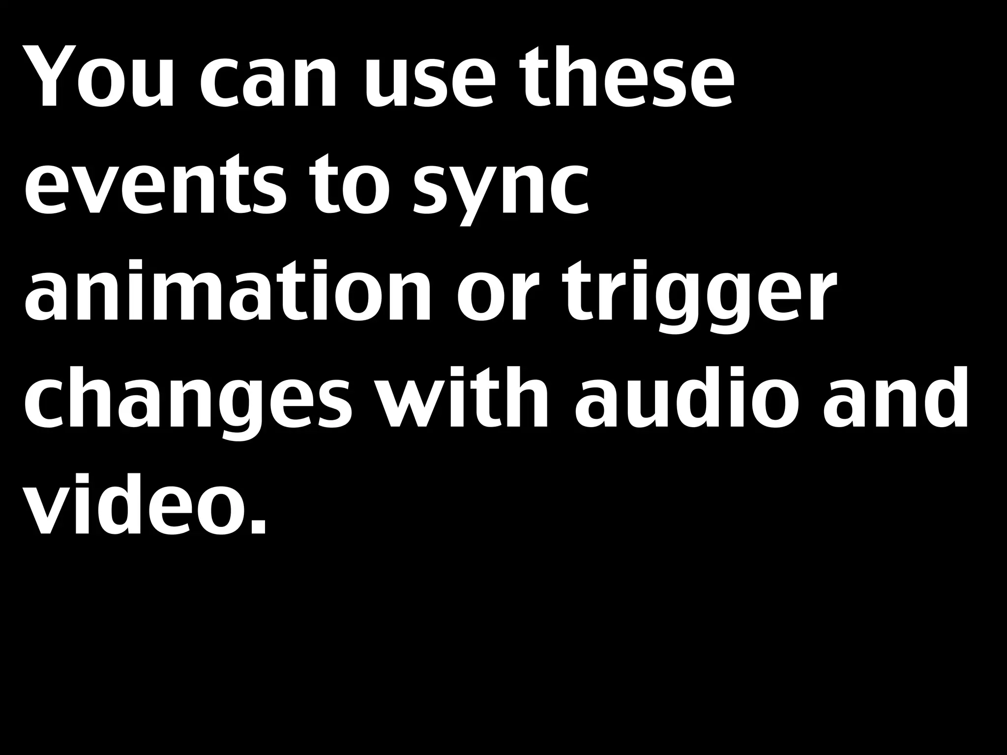 You can use these
events to sync
animation or trigger
changes with audio and
video.
 