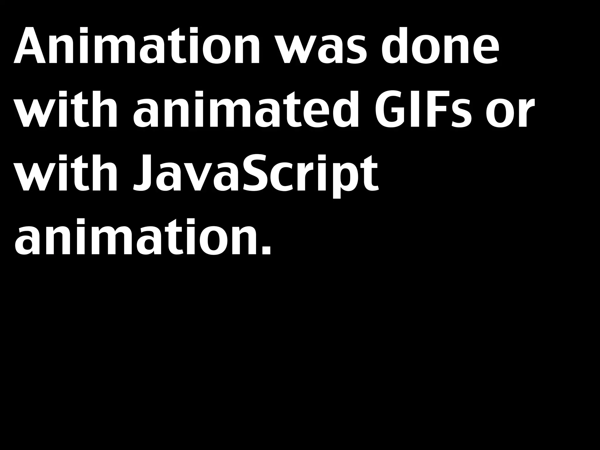 Animation was done
with animated GIFs or
with JavaScript
animation.
 
