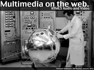Multimedia on the web.
            HTML5 Audio and Video




                    Christian Heilmann, MIT Boston, January 2012
 