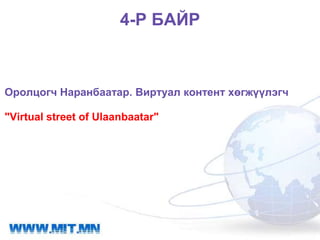4-Р БАЙР



Оролцогч Наранбаатар. Виртуал контент хөгжүүлэгч

"Virtual street of Ulaanbaatar"
 