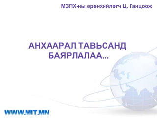 МЗПХ-ны ерөнхийлөгч Ц. Ганцоож




АНХААРАЛ ТАВЬСАНД
   БАЯРЛАЛАА...
 