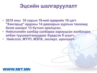 Эцсийн шалгаруулалт

• 2010 оны 10 сарын 19-ний өдөрийн 10 цагт
  "Хангарьд" ордоны 14 давхарын хурлын танхимд
  болж шилдэг 13 бүтээл оролцсон.
• Нийслэлийн салбар салбараа хариуцсан холбогдох
  албан туушаалтануудаас бүрдсэн 9 шүүгч
• Нийслэл, МТҮП, МЗПХ, эксперт, оролцогч
 