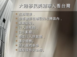 大陸移民美籍華人看台灣  左轉單車， 也都會停在專設的左轉區內， 規規矩矩。 行人過馬路， 從不亂竄， 都走行人穿越道， 遵守燈標。 所以雖然車多， 還是很有安全感。 