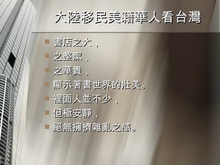 大陸移民美籍華人看台灣  書店之大， 之整潔， 之華貴， 顯示著書世界的壯美。 裡面人並不少， 但極安靜， 絕無擁擠雜亂之感。 