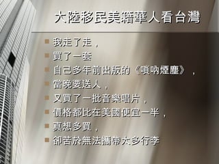 大陸移民美籍華人看台灣  我走了走， 買了一套 自己多年前出版的《嗩吶煙塵》， 當晚要送人， 又買了一批音樂唱片， 價格都比在美國便宜一半， 真想多買， 卻苦於無法攜帶太多行李 