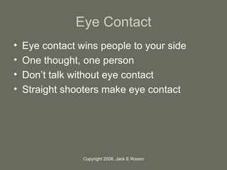 Eye Contact <ul><li>Eye contact wins people to your side  </li></ul><ul><li>One thought, one person  </li></ul><ul><li>Don...