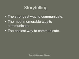 Storytelling <ul><li>The strongest way to communicate. </li></ul><ul><li>The most memorable way to communicate. </li></ul>...
