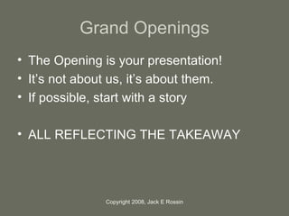 Grand Openings <ul><li>The Opening is your presentation! </li></ul><ul><li>It’s not about us, it’s about them.  </li></ul>...