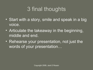 3 final thoughts <ul><li>Start with a story, smile and speak in a big voice. </li></ul><ul><li>Articulate the takeaway in ...