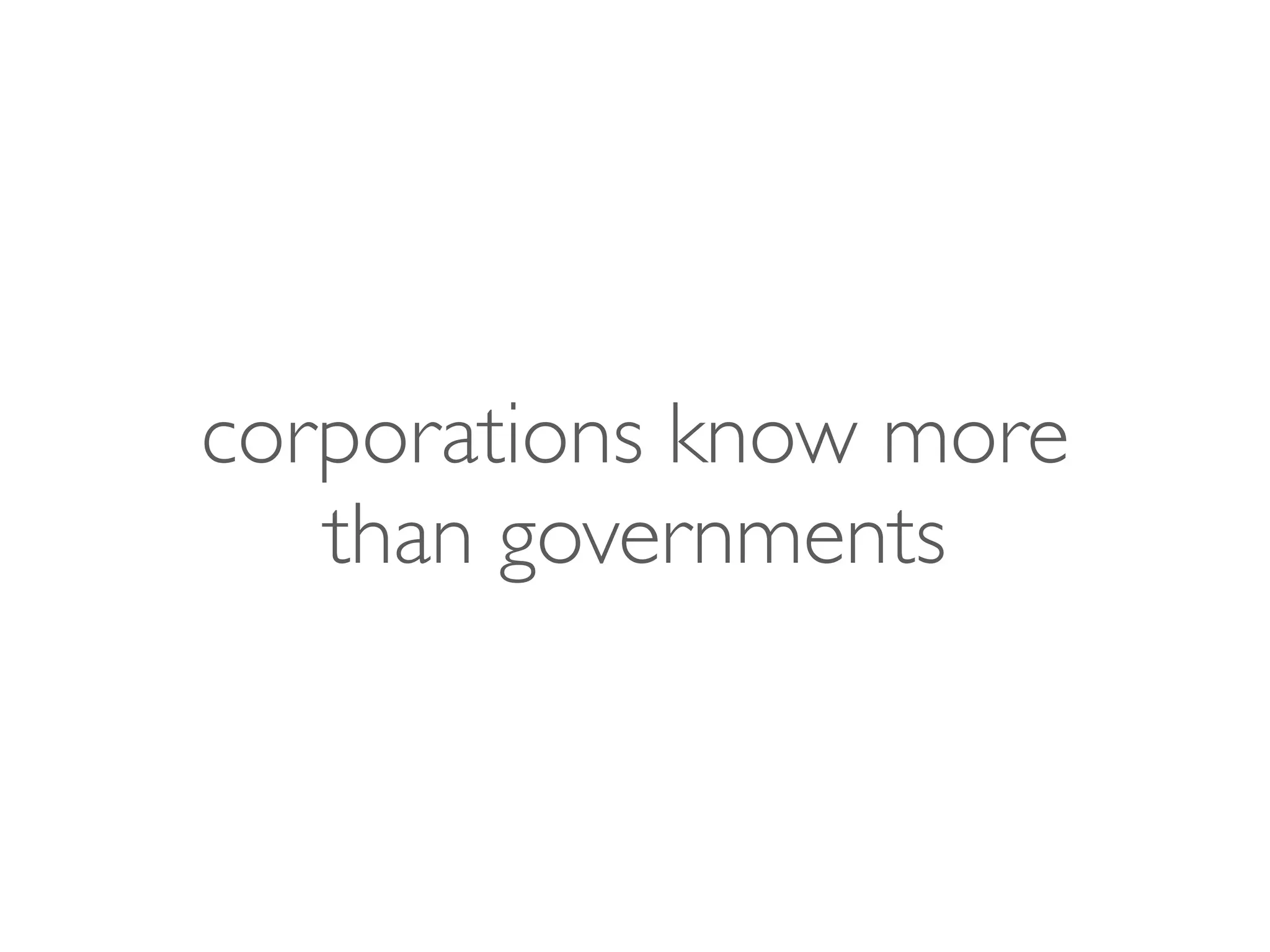 corporations know more
than governments
 