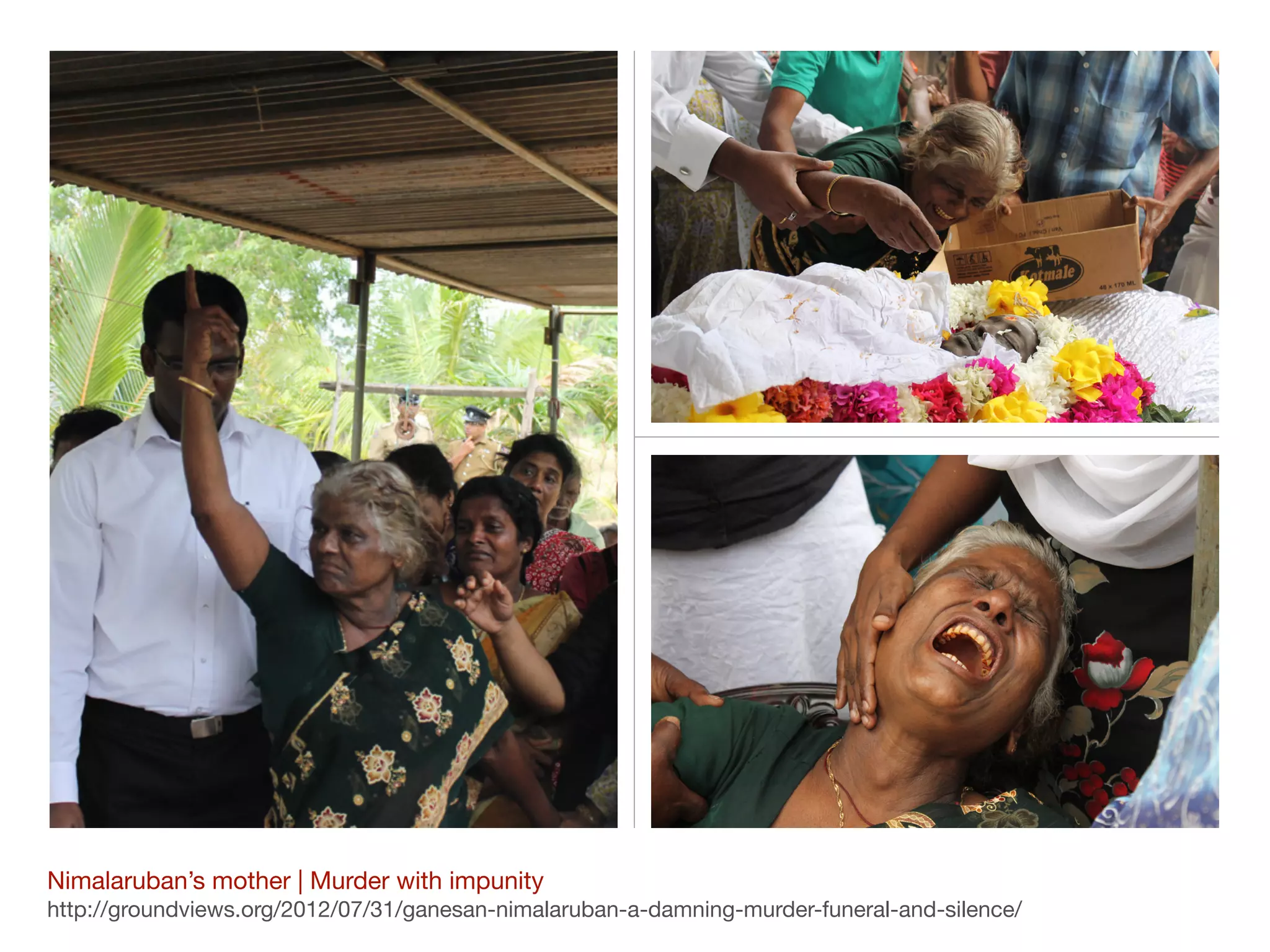 Nimalaruban’s mother | Murder with impunity

http://groundviews.org/2012/07/31/ganesan-nimalaruban-a-damning-murder-funeral-and-silence/
 