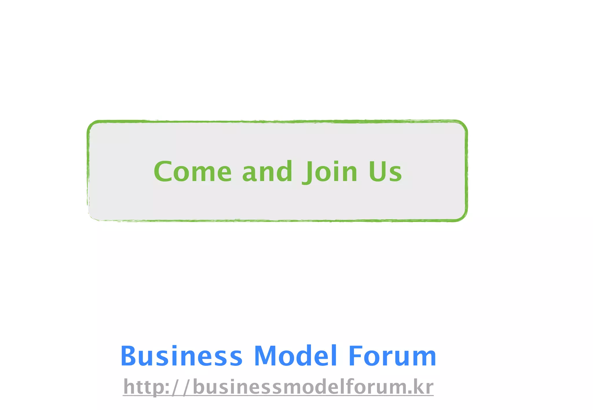 Business Model Forum
http://businessmodelforum.kr
Come and Join Us
 