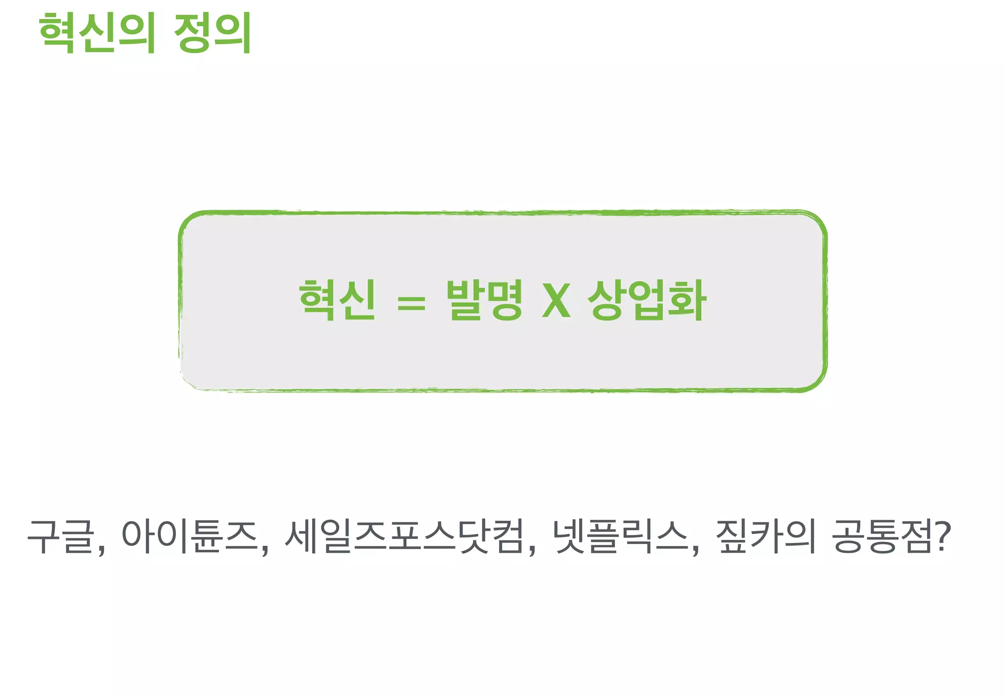 혁신의 정의
구글, 아이튠즈, 세일즈포스닷컴, 넷플릭스, 짚카의 공통점?
혁신 = 발명 X 상업화
 