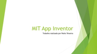 MIT App Inventor
Trabalho realizado por Pedro Teixeira
 