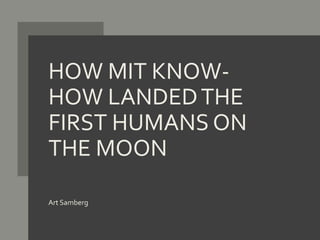 HOW MIT KNOW-
HOW LANDEDTHE
FIRST HUMANS ON
THE MOON
Art Samberg
 