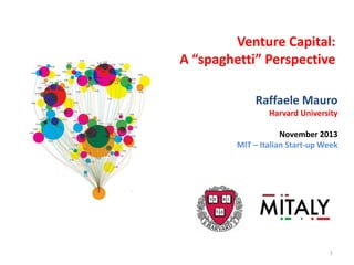 Venture Capital:
A “spaghetti” Perspective
Raffaele Mauro
Harvard University
November 2013
MIT – Italian Start-up Week
1
 