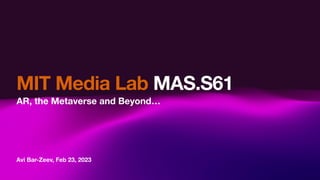 Avi Bar-Zeev, Feb 23, 2023
MIT Media Lab MAS.S61
AR, the Metaverse and Beyond…
 