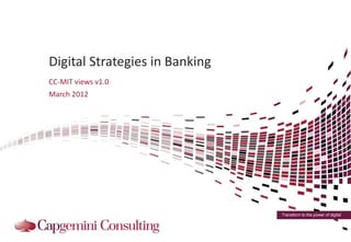 Digital Strategies in Banking
CC-MIT views v1.0
March 2012




                                Transform to the power of digital
 