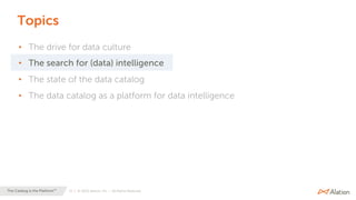 11 | © 2020 Alation, Inc. – All Rights Reserved.The Catalog is the Platform™
Topics
• The drive for data culture
• The search for (data) intelligence
• The state of the data catalog
• The data catalog as a platform for data intelligence
 