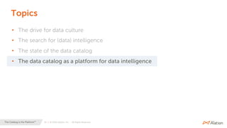 24 | © 2020 Alation, Inc. – All Rights Reserved.The Catalog is the Platform™
Topics
• The drive for data culture
• The search for (data) intelligence
• The state of the data catalog
• The data catalog as a platform for data intelligence
 
