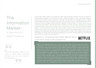 7
Vignette 2: Increasing Information Market Value
to Enhance Subscriber Experience11
The Information Market centers on how brands can deliver value by leveraging information that they have directly or
indirectly gathered. (Vignette 2) If the information is used to benefit the customer or offer a personalized experience,
customers will be willing to provide personal data. Conversely, if the information is not leveraged accurately or without
providing transparent options to customers, this can prove to be off-putting or invasive. Donna Rosenberg, former SVP of
Pricing and Promotions at Staples, describes customers’ willingness to share information, “Companies need the data and
customers are usually willing to share the data if there is something in it for them. As long as companies have an arsenal
of value levers they can give in return, they will be able to connect with their customers. That’s where the best exchange
happens — when the company is willing to offer a variety of options instead of a one-size-fits-all value, take it or leave it.
That will make companies more successful.” Firms have started to extract data and derive insights in the form of micro-
targeting for personalized sales. But it feels like they are merely scratching the surface. Most companies acknowledge that
they leverage only small amounts of the data they have gathered from customers or external parties and most importantly,
many do not have a holistic view of their customer.10
Netflix, an online, streaming service to watch movies and TV shows, gathers activity from users selecting, viewing,
and rating their content. Much of their success is due to their ability to easily aggregate customer and content data
such as genres, viewing habits, and trends to answer questions including: Are certain customers trending toward
specific types of covers? If so, should personalized recommendations automatically change? Is there an ideal
cover for an original series? Or should different colors be used for different audiences?12
Answering these questions
using data analytics and visualization has become commonplace for Netflix and has allowed them to benefit from
this personalization. For example, most of the company’s streaming activity originate from its recommendations,
which the company relentlessly adapts to meet each viewer’s preferences. This in return, has fostered loyalty and
engagement. Based off the information gathered about its customers, Netflix also drives its strategic decisions on
what content to offer. For example, they have adapted their purchasing, licensing, and content creation behavior
to launch successful series such as House of Cards and Orange is the New Black.13
As Netflix continues to grow,
they continue to see value in developing their information market to benefit both the company and their consumers.
The
Information
Market:
A New Kind of
Digital Currency
Customer Collaboration I April 2016-2017
The Information Market centers on how
brands can deliver value by leveraging
information that they have directly or
indirectly gathered.
 