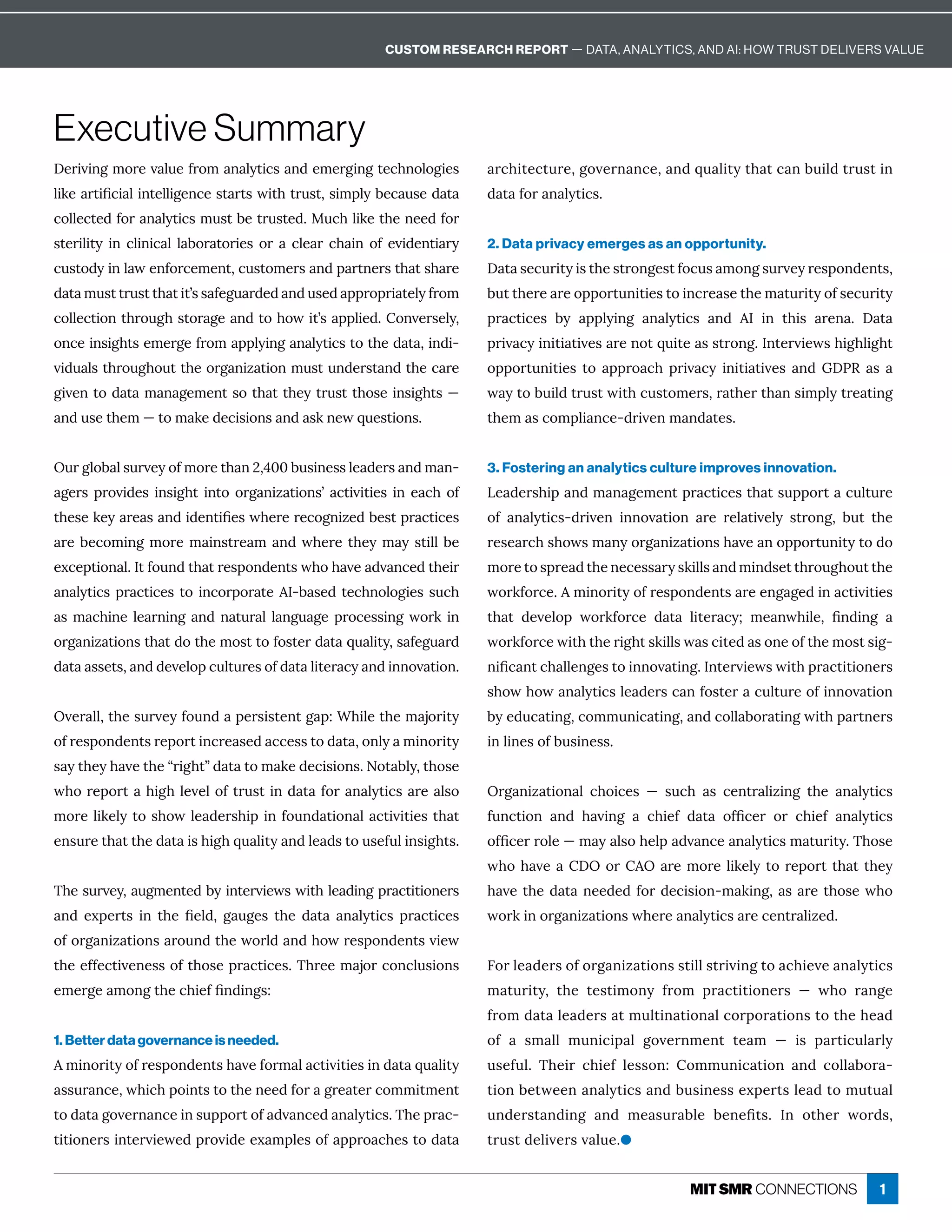 1
Deriving more value from analytics and emerging technologies
èÙæÁ ĎęÙľ¸Ù èÙîęÁèèÙÓÁî¸ÁĒę ĎęĒıÙę×ęĎĝĒęɷĒÙíċèĳ·Á¸ ĝĒÁ½ ę 
collected for analytics must be trusted. Much like the need for
sterility in clinical laboratories or a clear chain of evidentiary
¸ĝĒęô½ĳÙîè ıÁîÒôĎ¸ÁíÁîęɷ¸ĝĒęôíÁĎĒ î½ċ ĎęîÁĎĒę× ęĒ× ĎÁ
½ ę íĝĒęęĎĝĒęę× ęÙęʖĒĒ ÒÁÓĝ Ď½Á½ î½ĝĒÁ½ ċċĎôċĎÙ ęÁèĳÒĎôí
¸ôèèÁ¸ęÙôîę×ĎôĝÓ×ĒęôĎ ÓÁ î½ęô×ôıÙęʖĒ ċċèÙÁ½ɼôîİÁĎĒÁèĳɷ
ôî¸ÁÙîĒÙÓ×ęĒÁíÁĎÓÁÒĎôí ċċèĳÙîÓ î èĳęÙ¸Ēęôę×Á½ ę ɷÙî½Ù-
viduals throughout the organization must understand the care
given to data management so that they trust those insights —
î½ĝĒÁę×Áíʊęôí æÁ½Á¸ÙĒÙôîĒ î½ ĒæîÁıčĝÁĒęÙôîĒɼ
WĝĎÓèô· èĒĝĎİÁĳôÒíôĎÁę× îɘɷɚɖɖ·ĝĒÙîÁĒĒèÁ ½ÁĎĒ î½í î-
ÓÁĎĒ ċĎôİÙ½ÁĒ ÙîĒÙÓ×ę Ùîęô ôĎÓ îÙĺ ęÙôîĒʖ ¸ęÙİÙęÙÁĒ Ùî Á ¸× ôÒ
ę×ÁĒÁæÁĳ ĎÁ Ē î½Ù½ÁîęÙľÁĒı×ÁĎÁĎÁ¸ôÓîÙĺÁ½·ÁĒęċĎ ¸ęÙ¸ÁĒ
ĎÁ·Á¸ôíÙîÓíôĎÁí ÙîĒęĎÁ í î½ı×ÁĎÁę×Áĳí ĳĒęÙèè·Á
ÁĲ¸ÁċęÙôî èɼ=ęÒôĝî½ę× ęĎÁĒċôî½ÁîęĒı×ô× İÁ ½İ î¸Á½ę×ÁÙĎ
î èĳęÙ¸ĒċĎ ¸ęÙ¸ÁĒęôÙî¸ôĎċôĎ ęÁ=ʌ· ĒÁ½ęÁ¸×îôèôÓÙÁĒĒĝ¸×
Ēí ¸×ÙîÁèÁ ĎîÙîÓ î½î ęĝĎ èè îÓĝ ÓÁċĎô¸ÁĒĒÙîÓıôĎæÙî
ôĎÓ îÙĺ ęÙôîĒę× ę½ôę×ÁíôĒęęôÒôĒęÁĎ½ ę čĝ èÙęĳɷĒ ÒÁÓĝ Ď½
½ ę  ĒĒÁęĒɷ î½½ÁİÁèôċ¸ĝèęĝĎÁĒôÒ½ ę èÙęÁĎ ¸ĳ î½Ùîîôİ ęÙôîɼ
WİÁĎ èèɷę×ÁĒĝĎİÁĳÒôĝî½ ċÁĎĒÙĒęÁîęÓ ċɶ“×ÙèÁę×Áí äôĎÙęĳ
ôÒĎÁĒċôî½ÁîęĒĎÁċôĎęÙî¸ĎÁ ĒÁ½ ¸¸ÁĒĒęô½ ę ɷôîèĳ íÙîôĎÙęĳ
Ē ĳę×Áĳ× İÁę×ÁʓĎÙÓ×ęʔ½ ę ęôí æÁ½Á¸ÙĒÙôîĒɼRôę ·èĳɷę×ôĒÁ
ı×ôĎÁċôĎę ×ÙÓ×èÁİÁèôÒęĎĝĒęÙî½ ę ÒôĎ î èĳęÙ¸Ē ĎÁ èĒô
íôĎÁèÙæÁèĳęôĒ×ôıèÁ ½ÁĎĒ×ÙċÙîÒôĝî½ ęÙôî è ¸ęÙİÙęÙÁĒę× ę
ÁîĒĝĎÁę× ęę×Á½ ę ÙĒ×ÙÓ×čĝ èÙęĳ î½èÁ ½ĒęôĝĒÁÒĝèÙîĒÙÓ×ęĒɼ

{×ÁĒĝĎİÁĳɷ ĝÓíÁîęÁ½·ĳÙîęÁĎİÙÁıĒıÙę×èÁ ½ÙîÓċĎ ¸ęÙęÙôîÁĎĒ
î½ ÁĲċÁĎęĒ Ùî ę×Á ľÁè½ɷ Ó ĝÓÁĒ ę×Á ½ ę  î èĳęÙ¸Ē ċĎ ¸ęÙ¸ÁĒ
ôÒôĎÓ îÙĺ ęÙôîĒ Ďôĝî½ę×ÁıôĎè½ î½×ôıĎÁĒċôî½ÁîęĒİÙÁı
ę×ÁÁÒÒÁ¸ęÙİÁîÁĒĒôÒę×ôĒÁċĎ ¸ęÙ¸ÁĒɼ{×ĎÁÁí äôĎ¸ôî¸èĝĒÙôîĒ
ÁíÁĎÓÁ íôîÓę×Á¸×ÙÁÒľî½ÙîÓĒɶ
1. Better data governance is needed.
íÙîôĎÙęĳôÒĎÁĒċôî½ÁîęĒ× İÁÒôĎí è ¸ęÙİÙęÙÁĒÙî½ ę čĝ èÙęĳ
ĒĒĝĎ î¸Áɷı×Ù¸×ċôÙîęĒęôę×ÁîÁÁ½ÒôĎ ÓĎÁ ęÁĎ¸ôííÙęíÁîę
ęô½ ę ÓôİÁĎî î¸ÁÙîĒĝċċôĎęôÒ ½İ î¸Á½ î èĳęÙ¸Ēɼ{×ÁċĎ ¸-
ęÙęÙôîÁĎĒÙîęÁĎİÙÁıÁ½ċĎôİÙ½ÁÁĲ íċèÁĒôÒ ċċĎô ¸×ÁĒęô½ ę 
Ď¸×ÙęÁ¸ęĝĎÁɷÓôİÁĎî î¸Áɷ î½čĝ èÙęĳę× ę¸ î·ĝÙè½ęĎĝĒęÙî
data for analytics.
2. Data privacy emerges as an opportunity.
! ę ĒÁ¸ĝĎÙęĳÙĒę×ÁĒęĎôîÓÁĒęÒô¸ĝĒ íôîÓĒĝĎİÁĳĎÁĒċôî½ÁîęĒɷ
·ĝęę×ÁĎÁ ĎÁôċċôĎęĝîÙęÙÁĒęôÙî¸ĎÁ ĒÁę×Áí ęĝĎÙęĳôÒĒÁ¸ĝĎÙęĳ
ċĎ ¸ęÙ¸ÁĒ ·ĳ ċċèĳÙîÓ î èĳęÙ¸Ē î½ = Ùî ę×ÙĒ ĎÁî ɼ ! ę 
ċĎÙİ ¸ĳÙîÙęÙ ęÙİÁĒ ĎÁîôęčĝÙęÁ ĒĒęĎôîÓɼ=îęÁĎİÙÁıĒ×ÙÓ×èÙÓ×ę
ôċċôĎęĝîÙęÙÁĒ ęô ċċĎô ¸× ċĎÙİ ¸ĳ ÙîÙęÙ ęÙİÁĒ î½ 7!nq Ē 
ı ĳęô·ĝÙè½ęĎĝĒęıÙę×¸ĝĒęôíÁĎĒɷĎ ę×ÁĎę× îĒÙíċèĳęĎÁ ęÙîÓ
ę×Áí Ē¸ôíċèÙ î¸Áʌ½ĎÙİÁîí î½ ęÁĒɼ
3. Fostering an analytics culture improves innovation.
LÁ ½ÁĎĒ×Ùċ î½í î ÓÁíÁîęċĎ ¸ęÙ¸ÁĒę× ęĒĝċċôĎę ¸ĝèęĝĎÁ
ôÒ î èĳęÙ¸Ēʌ½ĎÙİÁî Ùîîôİ ęÙôî ĎÁ ĎÁè ęÙİÁèĳ ĒęĎôîÓɷ ·ĝę ę×Á
ĎÁĒÁ Ď¸×Ē×ôıĒí îĳôĎÓ îÙĺ ęÙôîĒ× İÁ îôċċôĎęĝîÙęĳęô½ô
íôĎÁęôĒċĎÁ ½ę×ÁîÁ¸ÁĒĒ ĎĳĒæÙèèĒ î½íÙî½ĒÁęę×ĎôĝÓ×ôĝęę×Á
ıôĎæÒôĎ¸ÁɼíÙîôĎÙęĳôÒĎÁĒċôî½ÁîęĒ ĎÁÁîÓ ÓÁ½Ùî ¸ęÙİÙęÙÁĒ
ę× ę ½ÁİÁèôċ ıôĎæÒôĎ¸Á ½ ę  èÙęÁĎ ¸ĳʁ íÁ îı×ÙèÁɷ ľî½ÙîÓ 
ıôĎæÒôĎ¸ÁıÙę×ę×ÁĎÙÓ×ęĒæÙèèĒı Ē¸ÙęÁ½ ĒôîÁôÒę×ÁíôĒęĒÙÓ-
îÙľ¸ îę¸× èèÁîÓÁĒęôÙîîôİ ęÙîÓɼ=îęÁĎİÙÁıĒıÙę×ċĎ ¸ęÙęÙôîÁĎĒ
Ē×ôı×ôı î èĳęÙ¸ĒèÁ ½ÁĎĒ¸ îÒôĒęÁĎ ¸ĝèęĝĎÁôÒÙîîôİ ęÙôî
·ĳÁ½ĝ¸ ęÙîÓɷ¸ôííĝîÙ¸ ęÙîÓɷ î½¸ôèè ·ôĎ ęÙîÓıÙę×ċ ĎęîÁĎĒ
in lines of business.
Organizational choices — such as centralizing the analytics
Òĝî¸ęÙôî î½ × İÙîÓ  ¸×ÙÁÒ ½ ę  ôÒľ¸ÁĎ ôĎ ¸×ÙÁÒ î èĳęÙ¸Ē
ôÒľ¸ÁĎĎôèÁʊí ĳ èĒô×Áèċ ½İ î¸Á î èĳęÙ¸Ēí ęĝĎÙęĳɼ{×ôĒÁ
ı×ô× İÁ !WôĎW ĎÁíôĎÁèÙæÁèĳęôĎÁċôĎęę× ęę×Áĳ
× İÁę×Á½ ę îÁÁ½Á½ÒôĎ½Á¸ÙĒÙôîʌí æÙîÓɷ Ē ĎÁę×ôĒÁı×ô
ıôĎæÙîôĎÓ îÙĺ ęÙôîĒı×ÁĎÁ î èĳęÙ¸Ē ĎÁ¸ÁîęĎ èÙĺÁ½ɼ
For leaders of organizations still striving to achieve analytics
í ęĝĎÙęĳɷ ę×Á ęÁĒęÙíôîĳ ÒĎôí ċĎ ¸ęÙęÙôîÁĎĒ ʊ ı×ô Ď îÓÁ
ÒĎôí½ ę èÁ ½ÁĎĒ ęíĝèęÙî ęÙôî è¸ôĎċôĎ ęÙôîĒęôę×Á×Á ½
ôÒ  Ēí èè íĝîÙ¸Ùċ è ÓôİÁĎîíÁîę ęÁ í ʊ ÙĒ ċ ĎęÙ¸ĝè Ďèĳ
ĝĒÁÒĝèɼ {×ÁÙĎ ¸×ÙÁÒ èÁĒĒôîɶ ôííĝîÙ¸ ęÙôî î½ ¸ôèè ·ôĎ -
ęÙôî·ÁęıÁÁî î èĳęÙ¸Ē î½·ĝĒÙîÁĒĒÁĲċÁĎęĒèÁ ½ęôíĝęĝ è
ĝî½ÁĎĒę î½ÙîÓ î½ íÁ ĒĝĎ ·èÁ ·ÁîÁľęĒɼ =î ôę×ÁĎ ıôĎ½Ēɷ
trust delivers value.O
Executive Summary
CUSTOM RESEARCH REPORT — DATA, ANALYTICS, AND AI: HOW TRUST DELIVERS VALUE
 