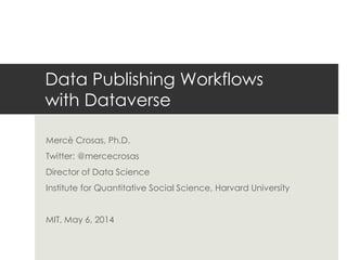 Data Publishing Workflows
with Dataverse
Mercè Crosas, Ph.D.
Twitter: @mercecrosas
Director of Data Science
Institute for Quantitative Social Science, Harvard University
MIT, May 6, 2014
 