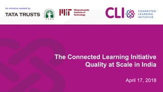 Thank You!
1
The Connected Learning Initiative
Quality at Scale in India
April 17, 2018
 