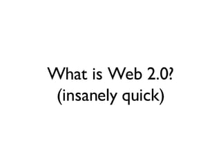 What is Web 2.0? (insanely quick) 