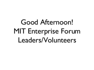 Good Afternoon! MIT Enterprise Forum Leaders/Volunteers 