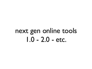 next gen online tools 1.0 - 2.0 - etc. 