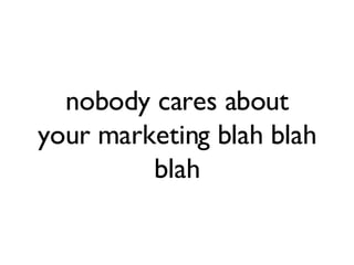 nobody cares about your marketing blah blah blah 