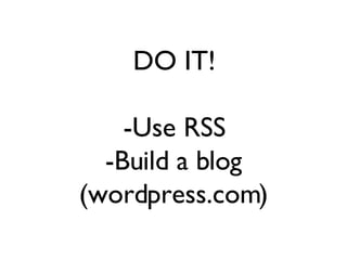 DO IT! -Use RSS -Build a blog (wordpress.com) 