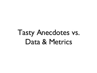 Tasty Anecdotes vs. Data & Metrics 