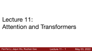 Fei-Fei Li, Jiajun Wu, Ruohan Gao Lecture 11 - May 03, 2022
1
Lecture 11:
Attention and Transformers
 