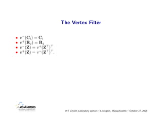 The Vertex Filter

•   v −(Ci) = Ci
•   v +(Rj ) = Rj
•   v −(Z) = v +(Z )
•   v +(Z) = v −(Z ) .




                          MIT Lincoln Laboratory Lecture – Lexington, Massachusetts – October 27, 2009
 