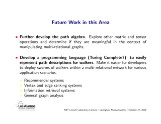 Future Work in this Area

• Further develop the path algebra. Explore other matrix and tensor
  operations and determine i...
