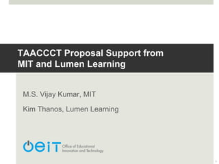 TAACCCT Proposal Support from
MIT and Lumen Learning
M.S. Vijay Kumar, MIT
Kim Thanos, Lumen Learning
1
 