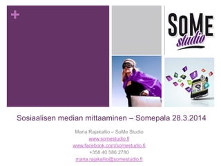 +
Sosiaalisen median mittaaminen – Somepala 28.3.2014
Maria Rajakallio – SoMe Studio
www.somestudio.fi
www.facebook.com/somestudio.fi
+358 40 586 2780
maria.rajakallio@somestudio.fi
 
